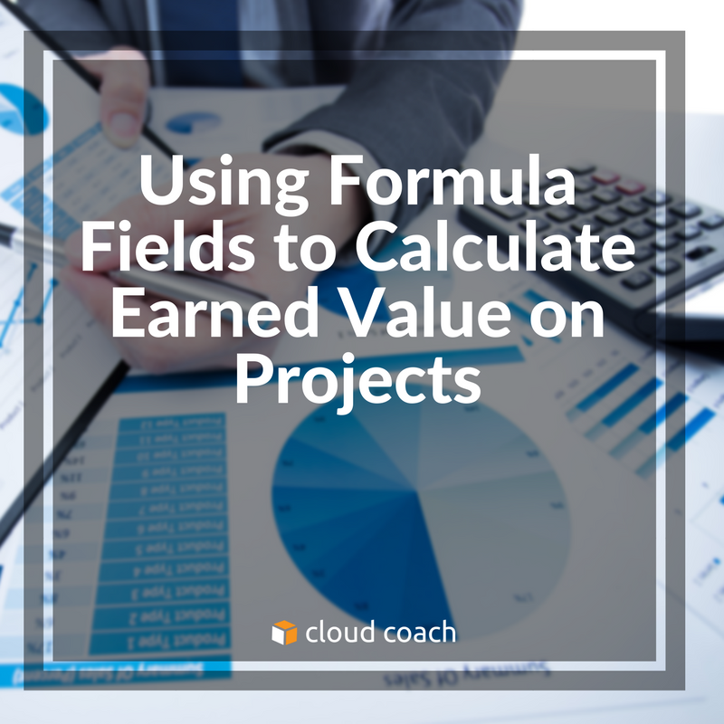 Using Formula Fields to Calculate Earned Value on Projects
